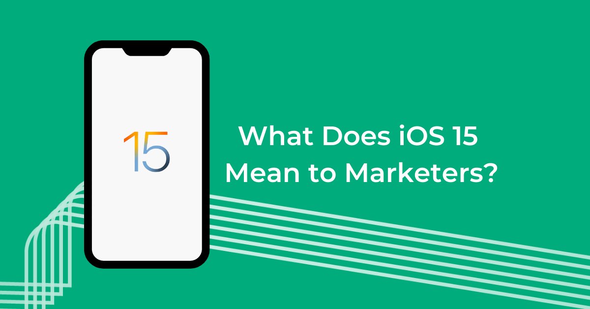 What Does the Release of iOS 15 Mean to Mobile App Advertisers?